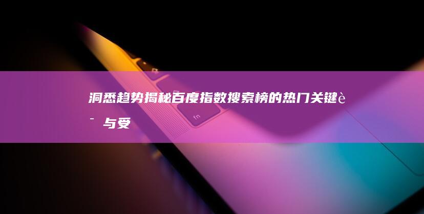 洞悉趋势：揭秘百度指数搜索榜的热门关键词与受众洞察